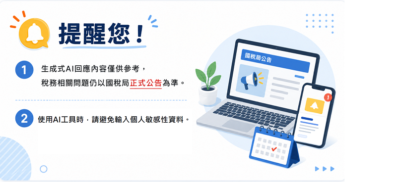 文宣內容:1.生成式AI回應內容僅供參考,稅務相關問題仍以國稅局正式公告為準。2.使用AI工具時,請避免輸入個人敏感性資料。